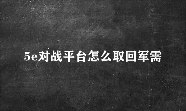 5e对战平台怎么取回军需
