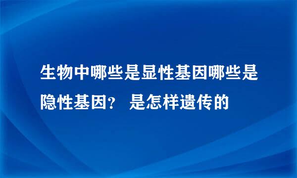 生物中哪些是显性基因哪些是隐性基因？ 是怎样遗传的