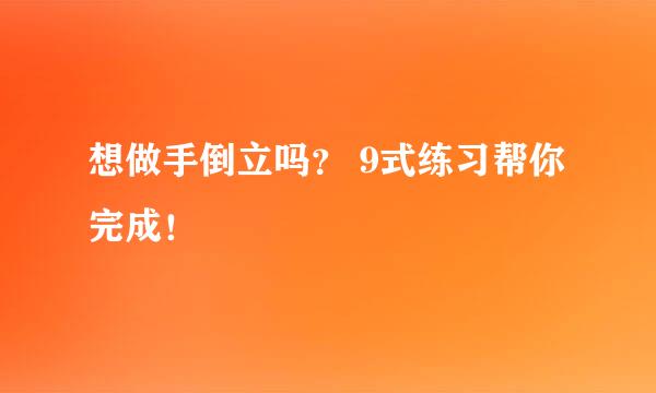 想做手倒立吗？ 9式练习帮你完成！