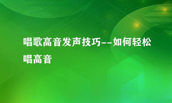 唱歌高音发声技巧--如何轻松唱高音
