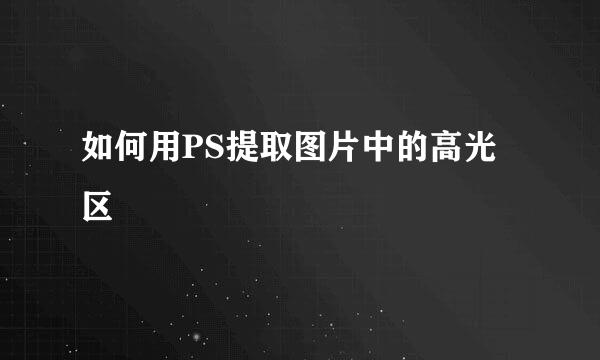 如何用PS提取图片中的高光区