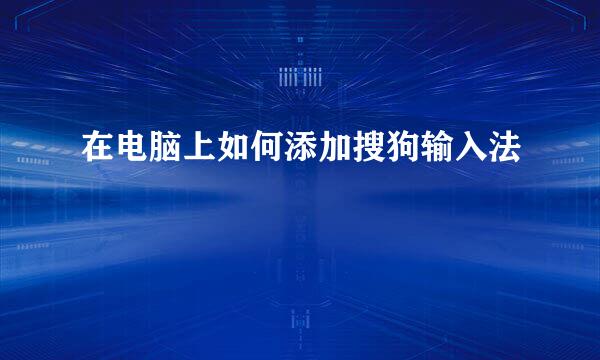 在电脑上如何添加搜狗输入法