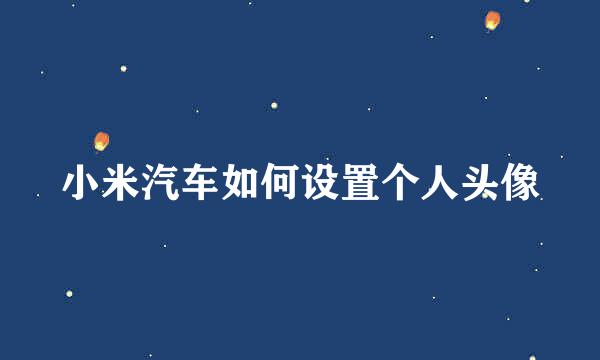 小米汽车如何设置个人头像