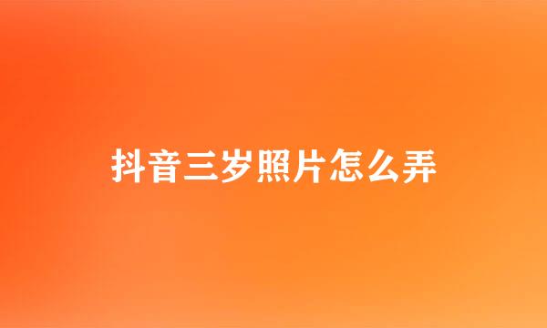 抖音三岁照片怎么弄