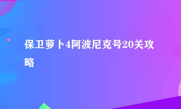 保卫萝卜4阿波尼克号20关攻略