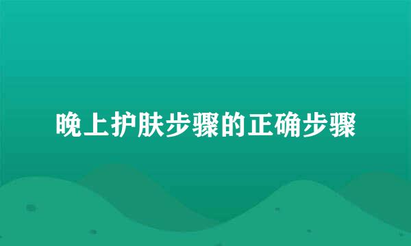 晚上护肤步骤的正确步骤