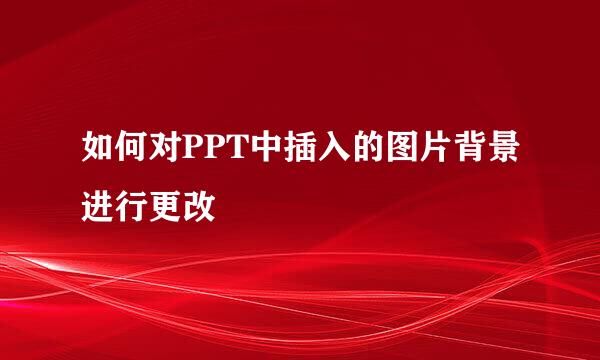 如何对PPT中插入的图片背景进行更改