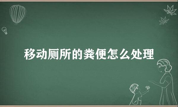 移动厕所的粪便怎么处理