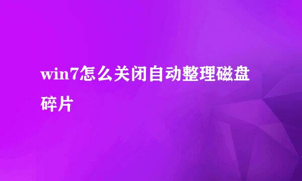 win7怎么关闭自动整理磁盘碎片