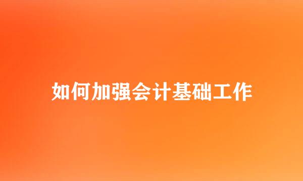 如何加强会计基础工作