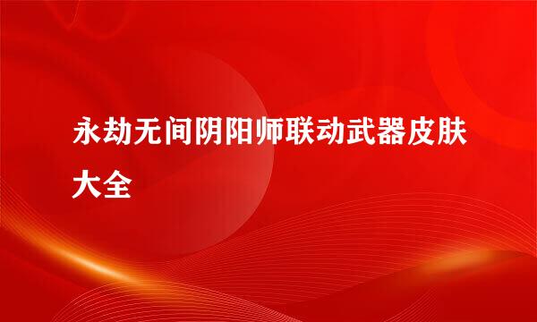 永劫无间阴阳师联动武器皮肤大全