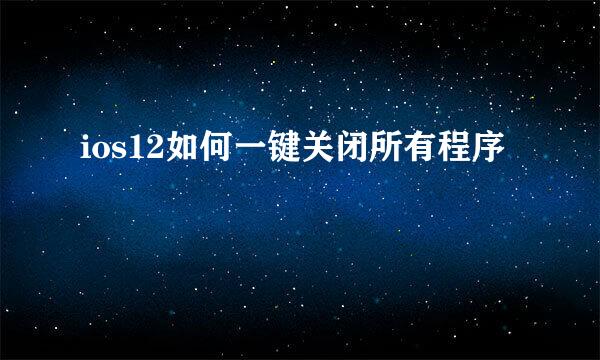 ios12如何一键关闭所有程序