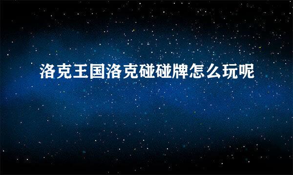 洛克王国洛克碰碰牌怎么玩呢