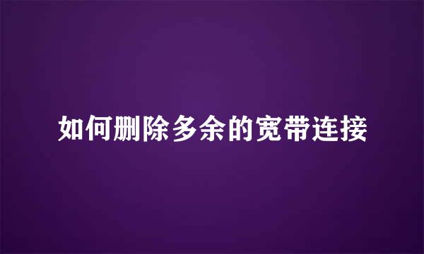 如何删除多余的宽带连接
