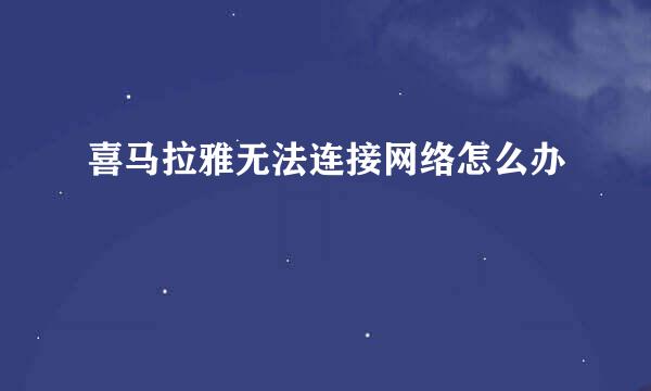 喜马拉雅无法连接网络怎么办