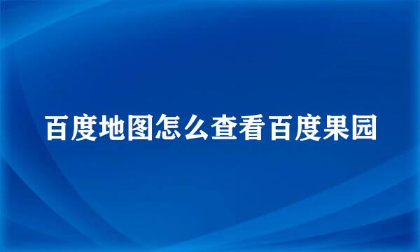 百度地图怎么查看百度果园