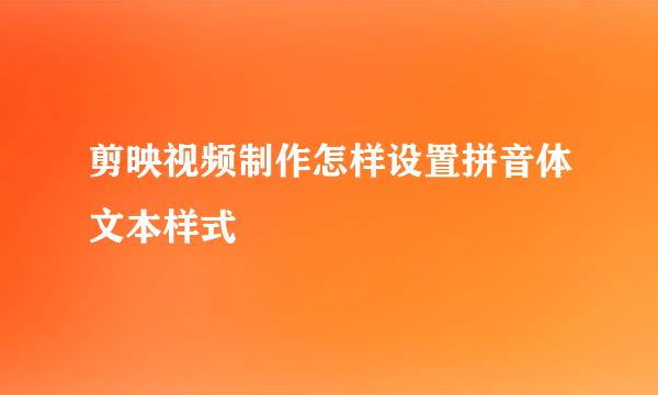 剪映视频制作怎样设置拼音体文本样式
