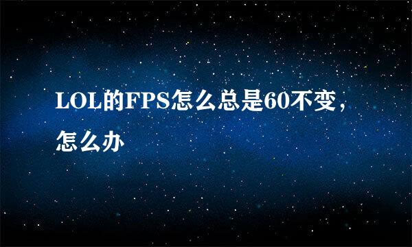 LOL的FPS怎么总是60不变，怎么办