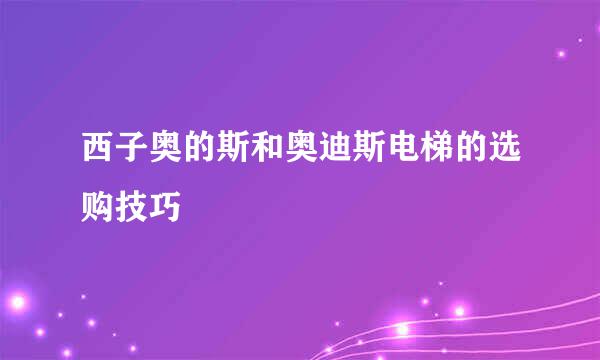 西子奥的斯和奥迪斯电梯的选购技巧