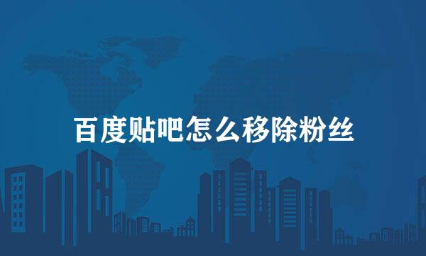 百度贴吧怎么移除粉丝