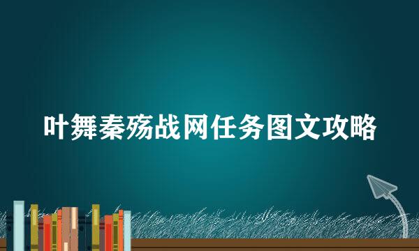 叶舞秦殇战网任务图文攻略