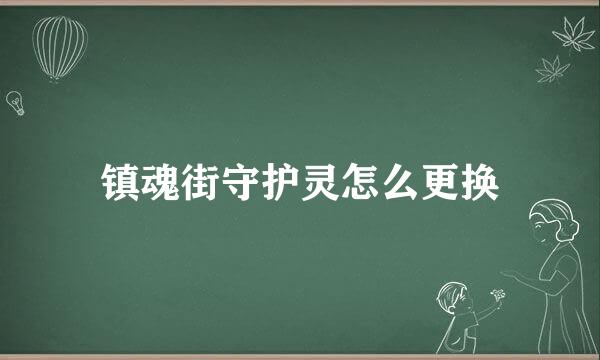 镇魂街守护灵怎么更换