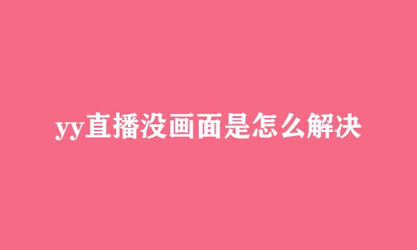 yy直播没画面是怎么解决