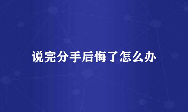 说完分手后悔了怎么办