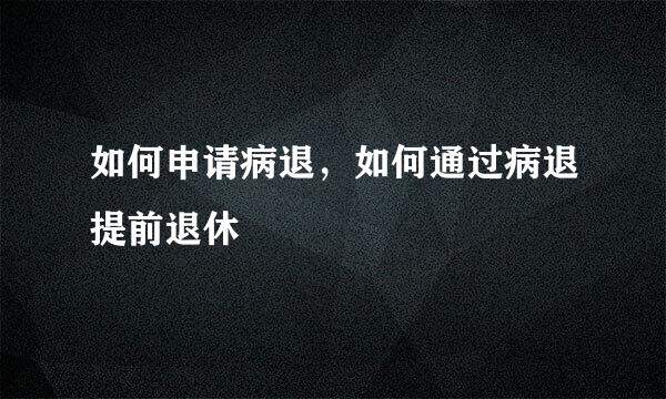 如何申请病退，如何通过病退提前退休