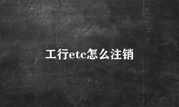 工行etc怎么注销