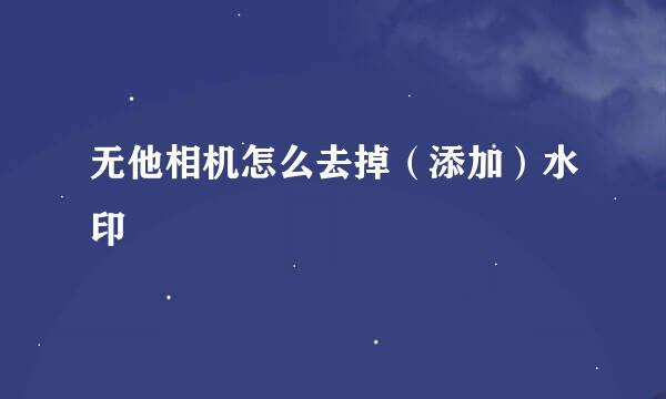 无他相机怎么去掉（添加）水印