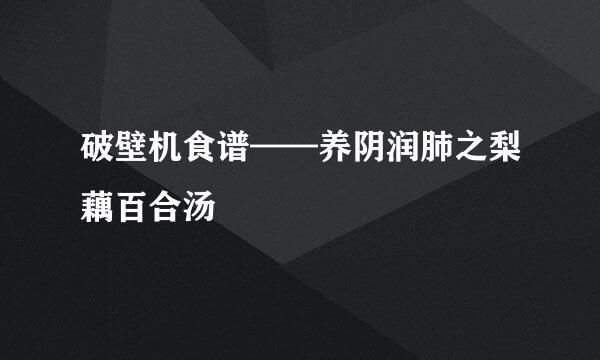 破壁机食谱——养阴润肺之梨藕百合汤