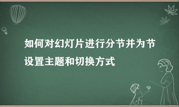 如何对幻灯片进行分节并为节设置主题和切换方式