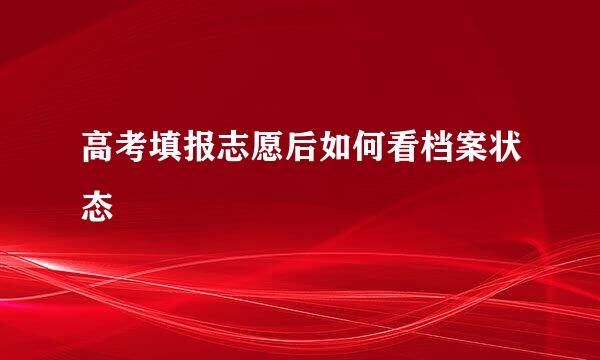 高考填报志愿后如何看档案状态