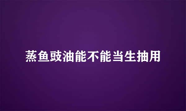 蒸鱼豉油能不能当生抽用
