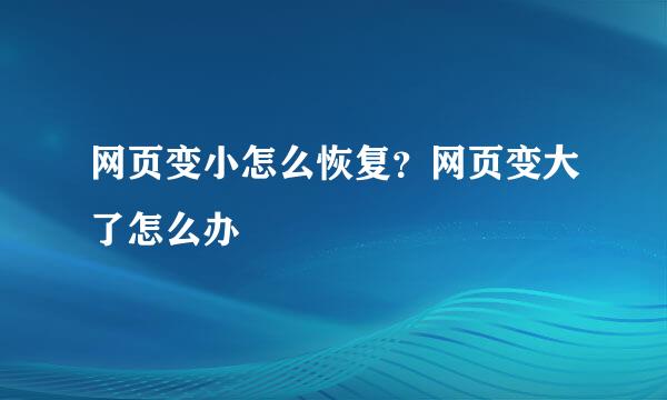 网页变小怎么恢复？网页变大了怎么办