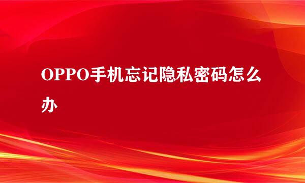 OPPO手机忘记隐私密码怎么办