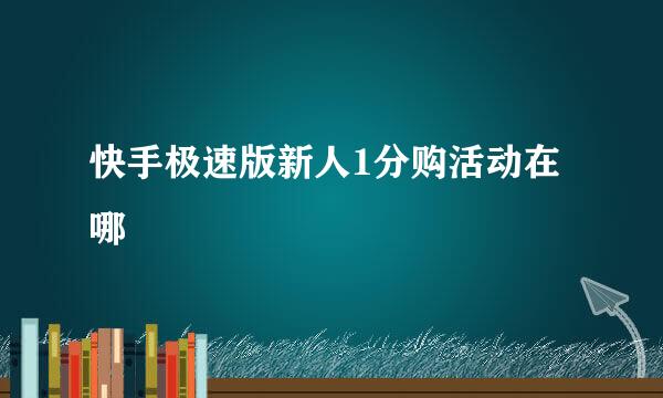 快手极速版新人1分购活动在哪