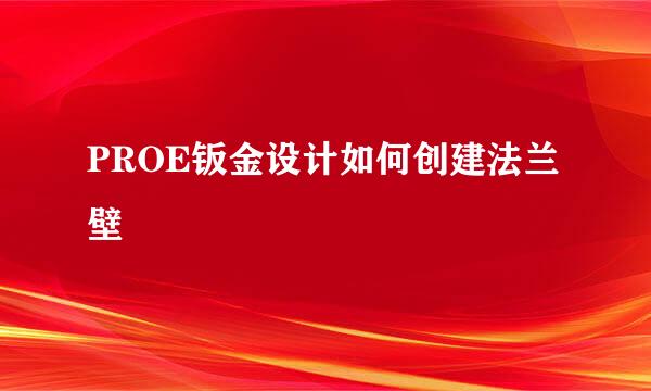 PROE钣金设计如何创建法兰壁