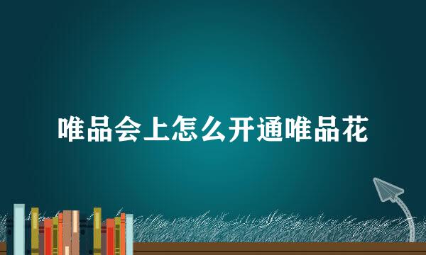 唯品会上怎么开通唯品花