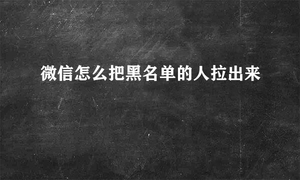 微信怎么把黑名单的人拉出来