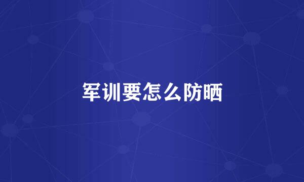军训要怎么防晒