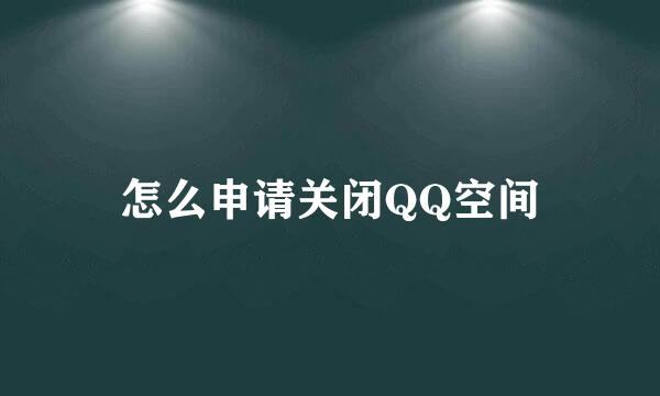 怎么申请关闭QQ空间