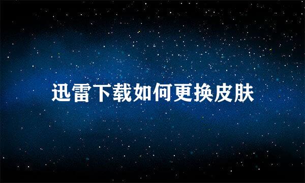 迅雷下载如何更换皮肤