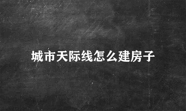 城市天际线怎么建房子