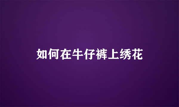 如何在牛仔裤上绣花