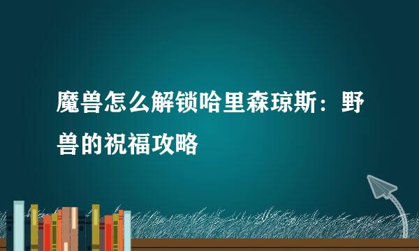 魔兽怎么解锁哈里森琼斯：野兽的祝福攻略