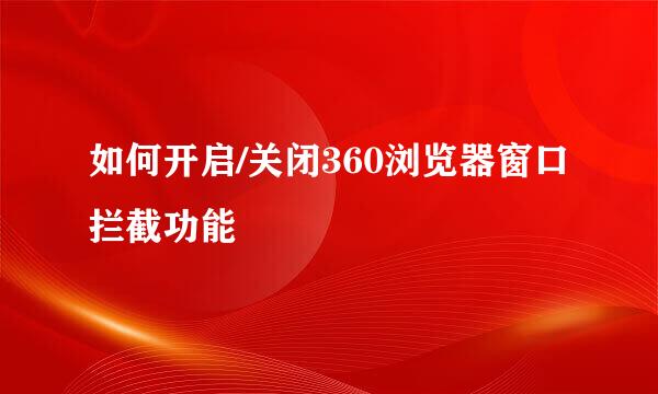 如何开启/关闭360浏览器窗口拦截功能
