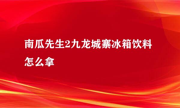 南瓜先生2九龙城寨冰箱饮料怎么拿