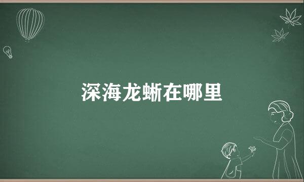 深海龙蜥在哪里